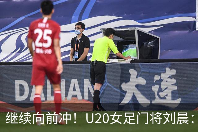 继续向前冲！U20女足门将刘晨：向世界强队学习，我们还在路上！